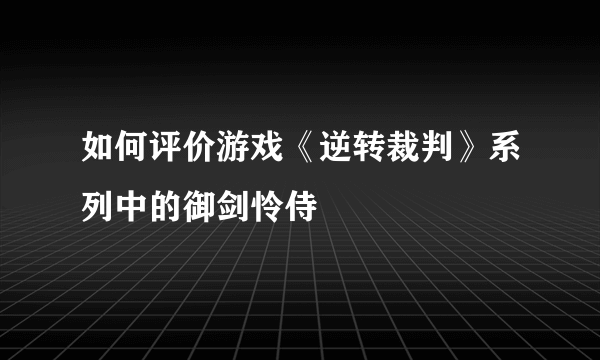 如何评价游戏《逆转裁判》系列中的御剑怜侍