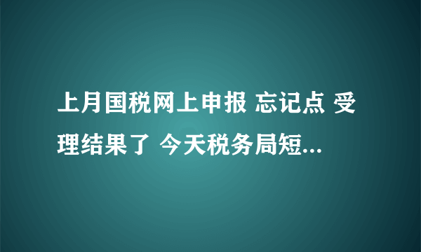 上月国税网上申报 忘记点 受理结果了 今天税务局短信通知去国税补交增值税 会罚款吗