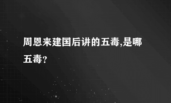 周恩来建国后讲的五毒,是哪五毒？