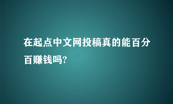 在起点中文网投稿真的能百分百赚钱吗?