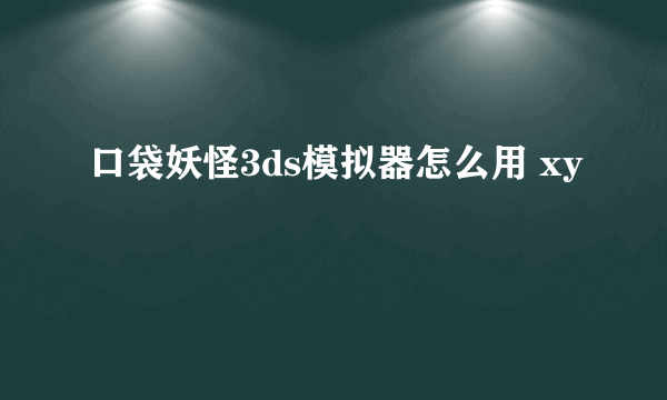 口袋妖怪3ds模拟器怎么用 xy