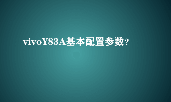 vivoY83A基本配置参数？