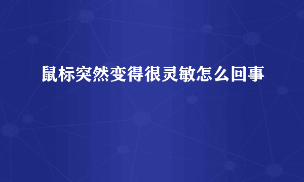 鼠标突然变得很灵敏怎么回事