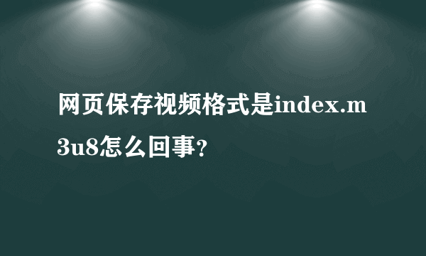 网页保存视频格式是index.m3u8怎么回事？