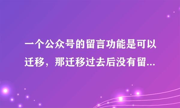 一个公众号的留言功能是可以迁移，那迁移过去后没有留言的账号就有了是不是？会不会有什么影响？