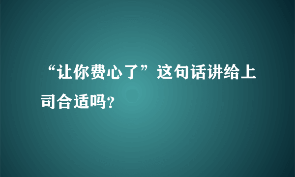 “让你费心了”这句话讲给上司合适吗？