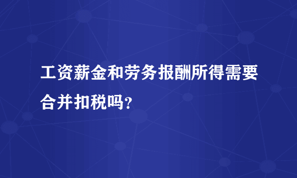 工资薪金和劳务报酬所得需要合并扣税吗？