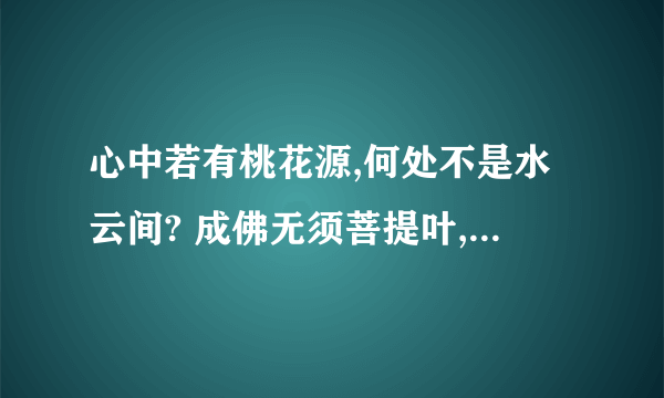 心中若有桃花源,何处不是水云间? 成佛无须菩提叶,梧桐树下亦参禅.明月清风谁与共,高山流水少知音。