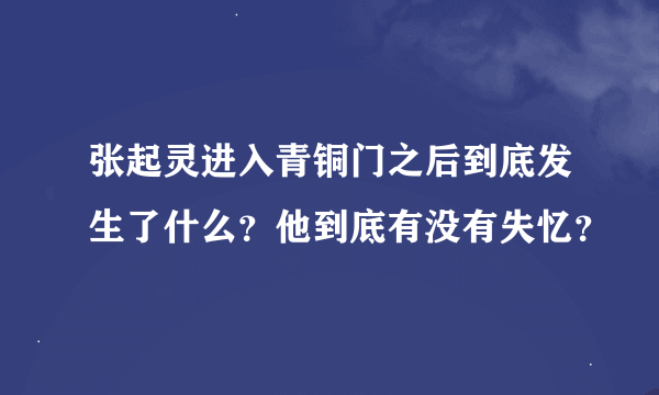 张起灵进入青铜门之后到底发生了什么？他到底有没有失忆？