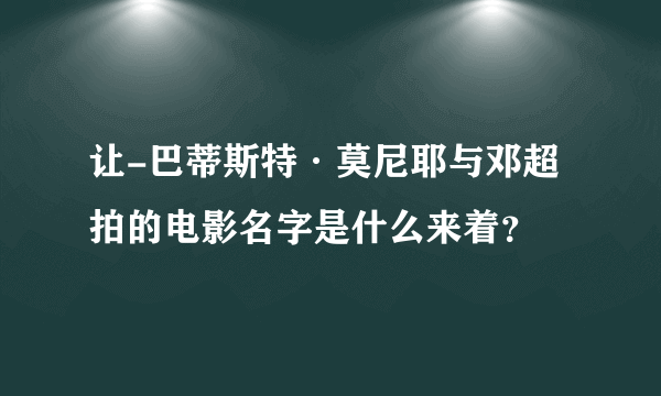 让-巴蒂斯特·莫尼耶与邓超拍的电影名字是什么来着？