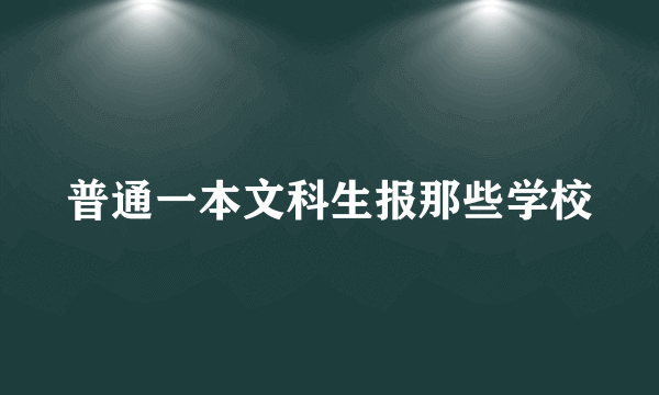 普通一本文科生报那些学校