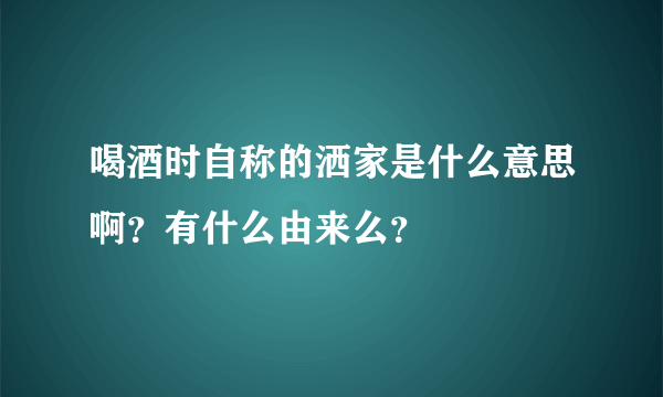 喝酒时自称的洒家是什么意思啊？有什么由来么？