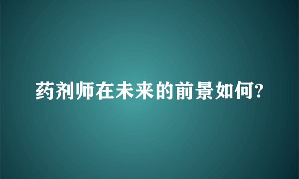 药剂师在未来的前景如何?