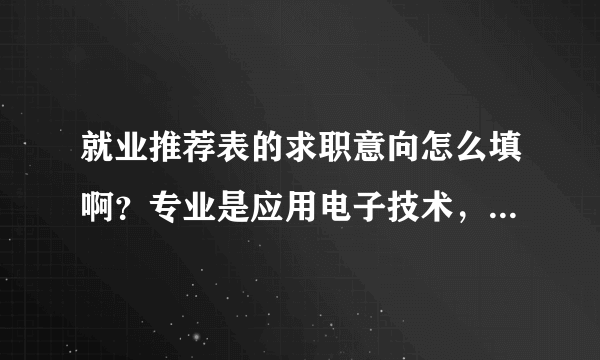 就业推荐表的求职意向怎么填啊？专业是应用电子技术，应该填些什么呢？