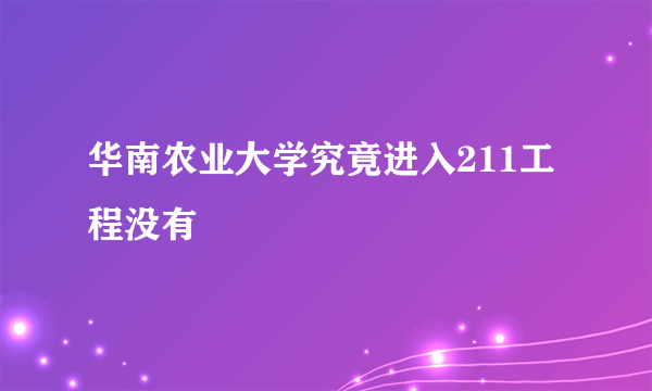 华南农业大学究竟进入211工程没有