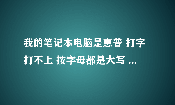 我的笔记本电脑是惠普 打字打不上 按字母都是大写 按上面的数字都是！@#￥%。且Shift不灵