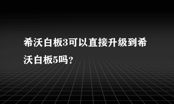 希沃白板3可以直接升级到希沃白板5吗？