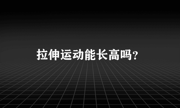 拉伸运动能长高吗？