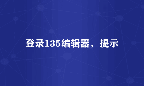 登录135编辑器，提示