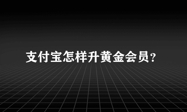 支付宝怎样升黄金会员？