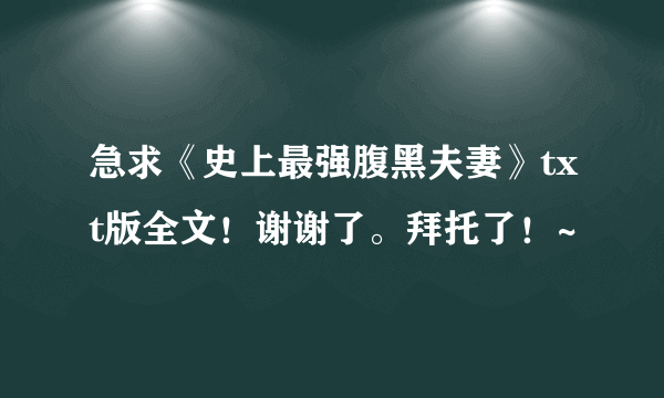 急求《史上最强腹黑夫妻》txt版全文！谢谢了。拜托了！~