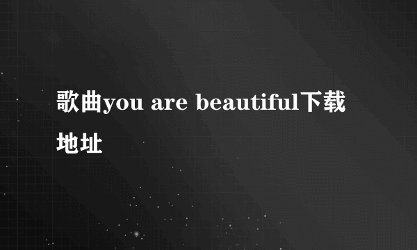 歌曲you are beautiful下载地址