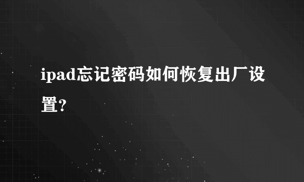 ipad忘记密码如何恢复出厂设置？