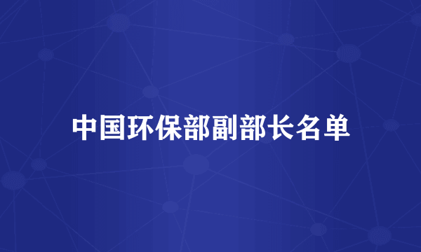 中国环保部副部长名单