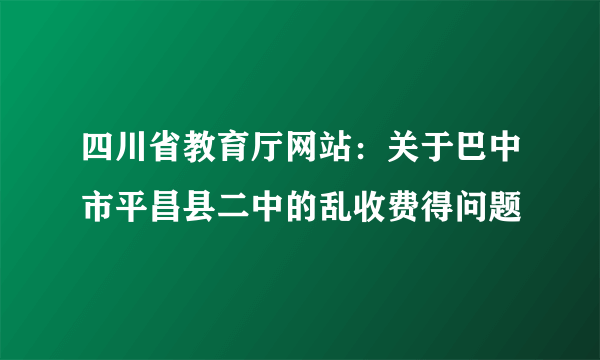 四川省教育厅网站：关于巴中市平昌县二中的乱收费得问题