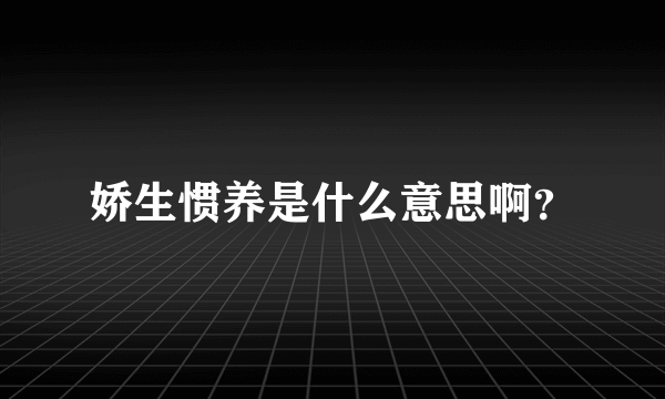 娇生惯养是什么意思啊？