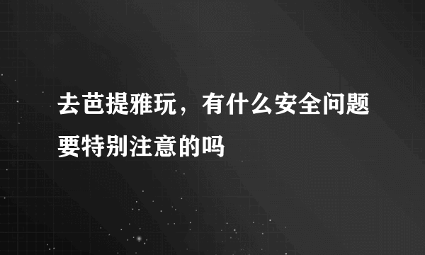 去芭提雅玩，有什么安全问题要特别注意的吗