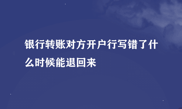 银行转账对方开户行写错了什么时候能退回来