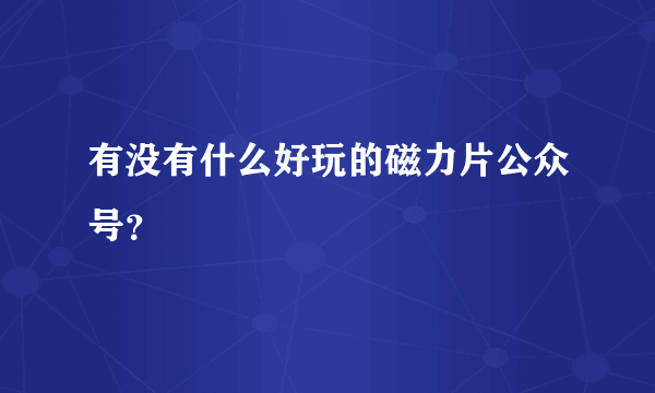 有没有什么好玩的磁力片公众号？