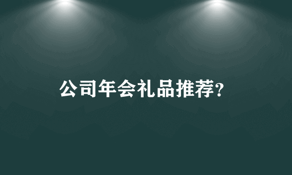 公司年会礼品推荐？