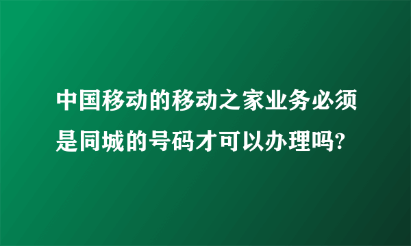 中国移动的移动之家业务必须是同城的号码才可以办理吗?