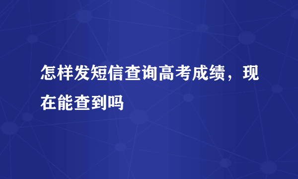 怎样发短信查询高考成绩，现在能查到吗