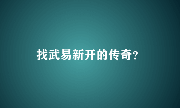 找武易新开的传奇？