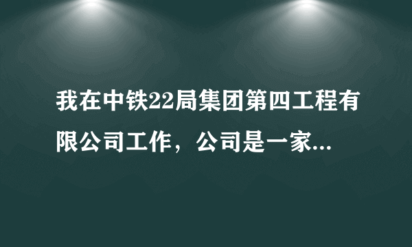 我在中铁22局集团第四工程有限公司工作，公司是一家国有单位，我和公司签订5年合同，今年7月到期,