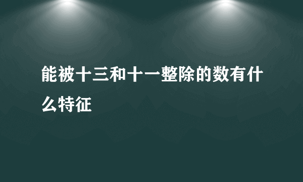 能被十三和十一整除的数有什么特征