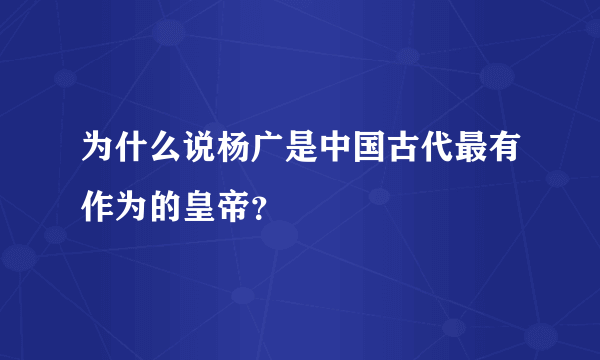 为什么说杨广是中国古代最有作为的皇帝？