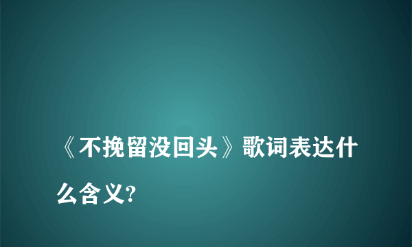 
《不挽留没回头》歌词表达什么含义?
