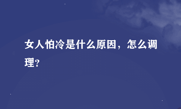 女人怕冷是什么原因，怎么调理？