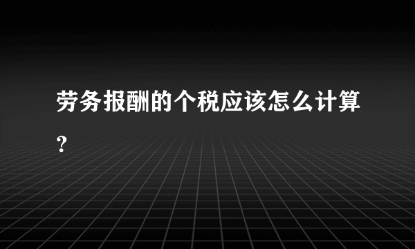 劳务报酬的个税应该怎么计算？