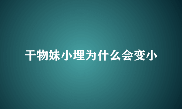 干物妹小埋为什么会变小