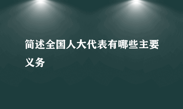 简述全国人大代表有哪些主要义务