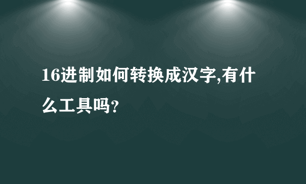 16进制如何转换成汉字,有什么工具吗？