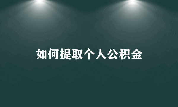 如何提取个人公积金