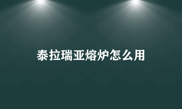 泰拉瑞亚熔炉怎么用