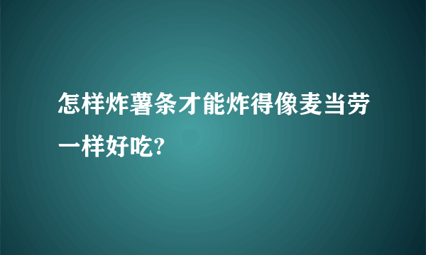 怎样炸薯条才能炸得像麦当劳一样好吃?