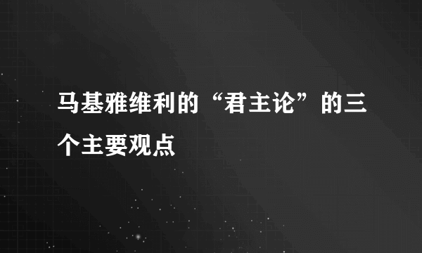 马基雅维利的“君主论”的三个主要观点